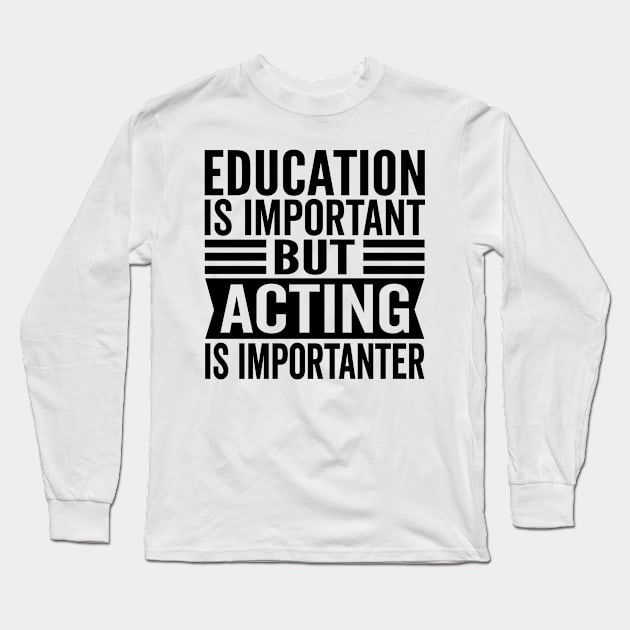Funny Actor - Education Is Important But Acting Is Importanter Long Sleeve T-Shirt by HaroonMHQ
